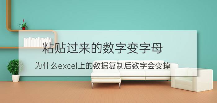 粘贴过来的数字变字母 为什么excel上的数据复制后数字会变掉？